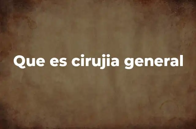 Que es Cirujia General