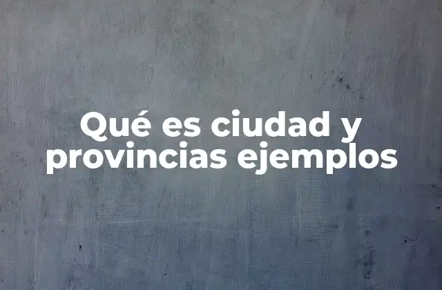 Qué es Ciudad y Provincias Ejemplos 2 Diferencias entre ciudades y provincias en el contexto territorial