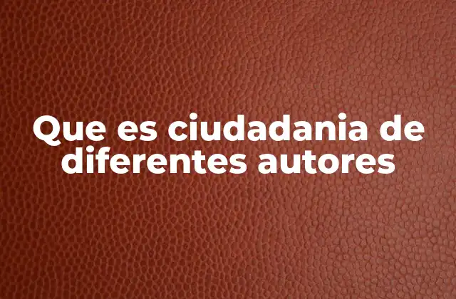 Que es Ciudadania de Diferentes Autores