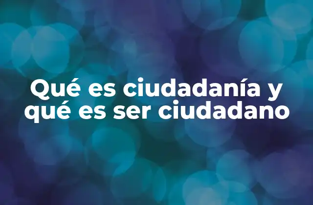 Qué es Ciudadanía y Qué es Ser Ciudadano