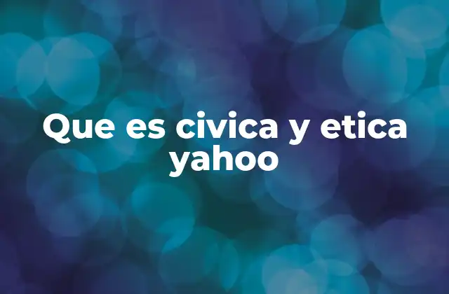 Que es Civica y Etica Yahoo