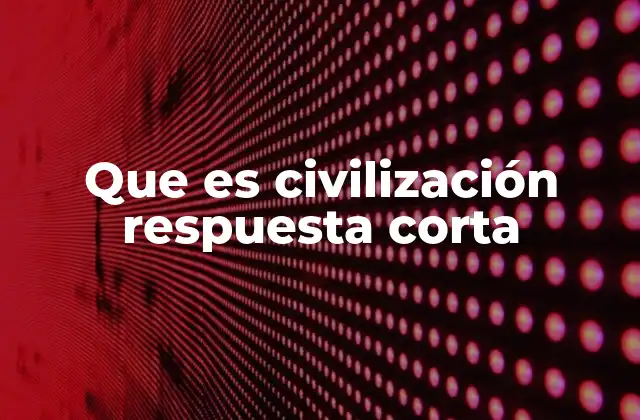 Que es Civilización Respuesta Corta