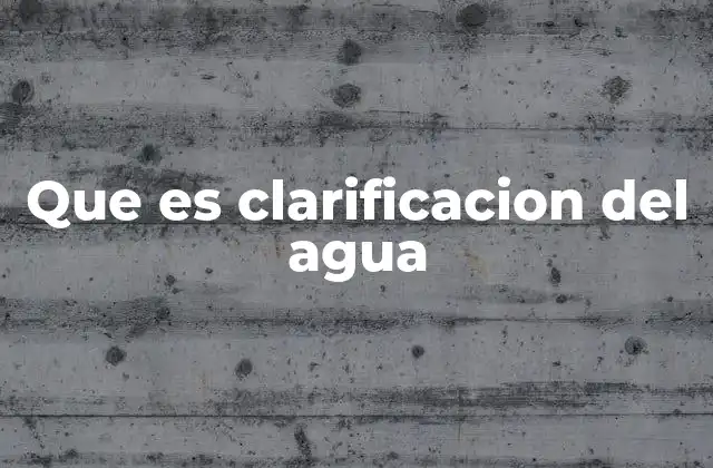 Que es Clarificacion Del Agua