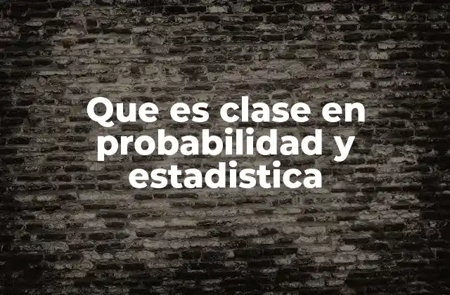 Que es Clase en Probabilidad y Estadistica