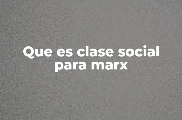 Que es Clase Social para Marx