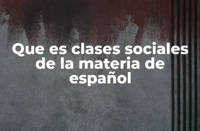 Que es Clases Sociales de la Materia de Español