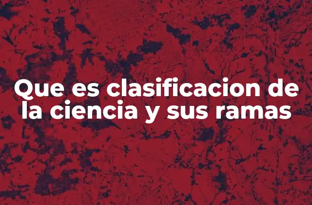 Que es Clasificacion de la Ciencia y Sus Ramas
