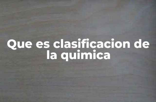 Que es Clasificacion de la Quimica