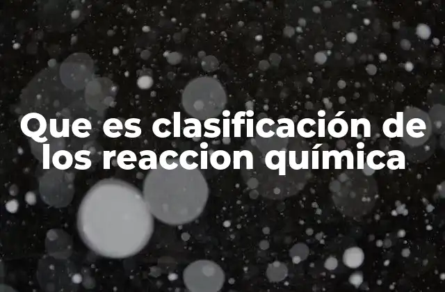 Que es Clasificación de los Reaccion Química