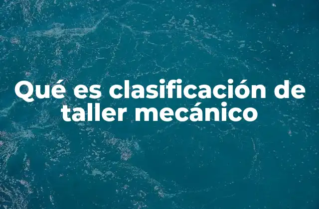 Qué es Clasificación de Taller Mecánico 2 Cómo se define la clasificación de un taller mecánico