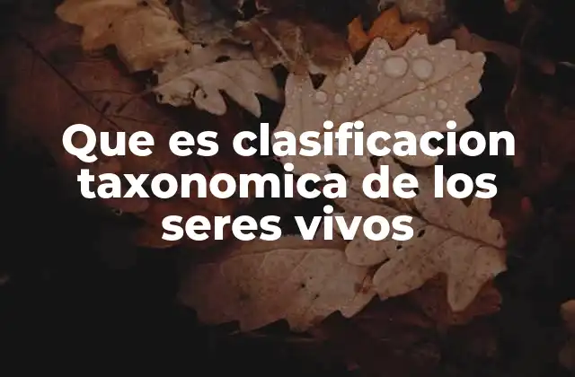 Que es Clasificacion Taxonomica de los Seres Vivos