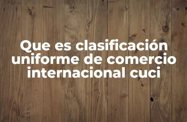Que es Clasificación Uniforme de Comercio Internacional Cuci