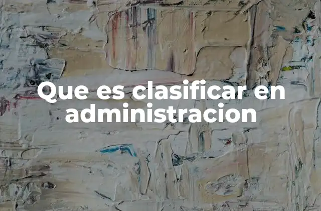 Que es Clasificar en Administracion 2 La importancia de la organización en procesos administrativos