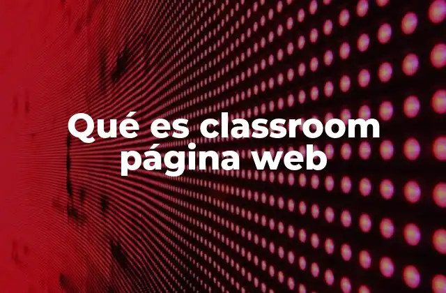 Qué es Classroom Página Web