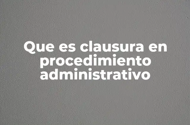 Que es Clausura en Procedimiento Administrativo 2 El impacto de la clausura en el entorno social y económico