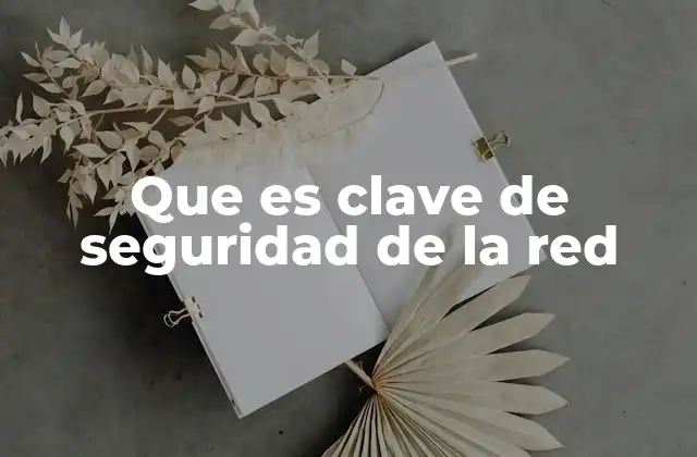 Que es Clave de Seguridad de la Red 2 La importancia de proteger tu red inalámbrica