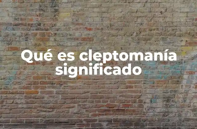 Qué es Cleptomanía Significado