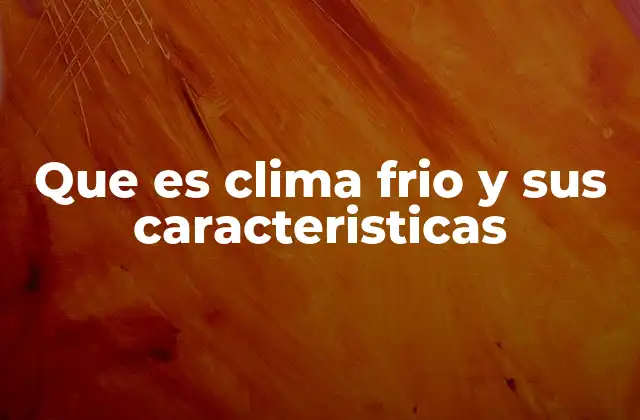 Que es Clima Frio y Sus Caracteristicas