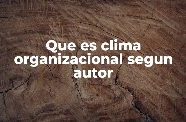 Que es Clima Organizacional Segun Autor 2 La percepción colectiva en el entorno laboral
