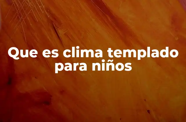 Que es Clima Templado para Niños 2 Características del clima templado explicadas de forma sencilla
