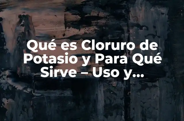 Qué es Cloruro de Potasio y para Qué Sirve – Uso y Beneficios