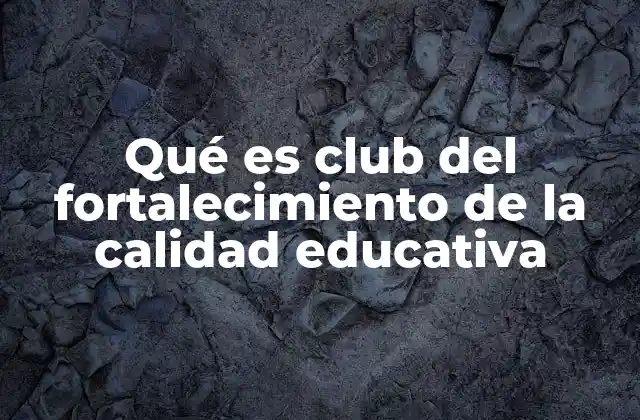 Qué es Club Del Fortalecimiento de la Calidad Educativa