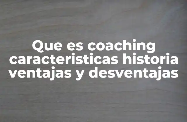 Que es Coaching Caracteristicas Historia Ventajas y Desventajas