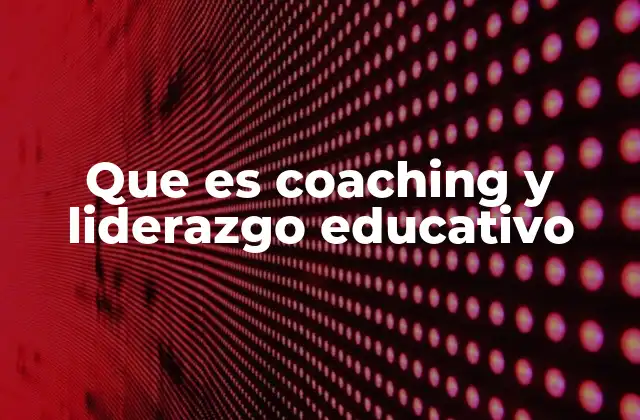 Que es Coaching y Liderazgo Educativo