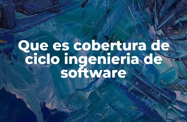Que es Cobertura de Ciclo Ingenieria de Software 2 El rol de la cobertura de ciclo en la calidad del software