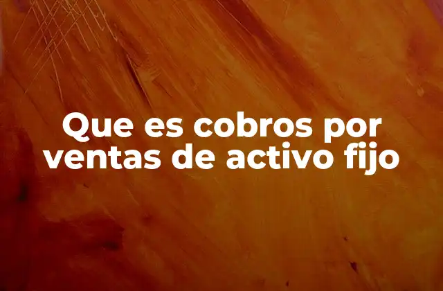 Que es Cobros por Ventas de Activo Fijo