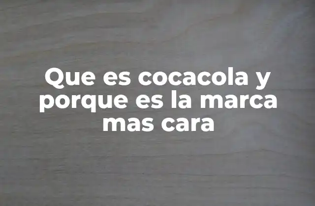 Que es Cocacola y Porque es la Marca mas Cara