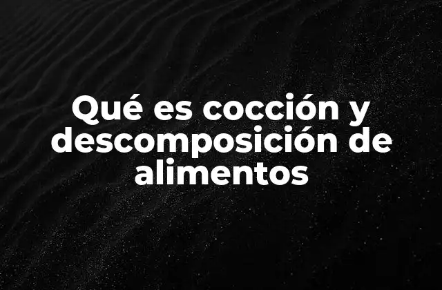 Qué es Cocción y Descomposición de Alimentos