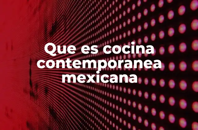 Que es Cocina Contemporanea Mexicana