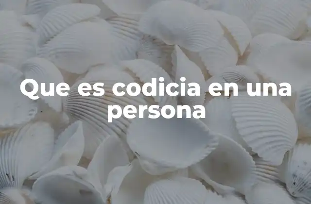 Que es Codicia en una Persona 2 El impacto de la codicia en la vida personal y profesional
