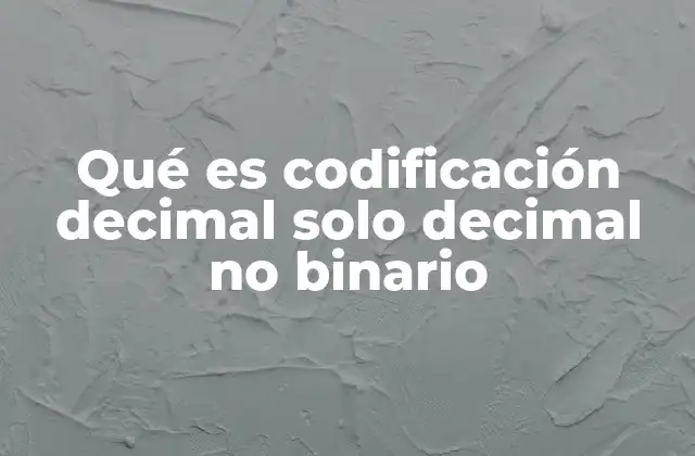 Qué es Codificación Decimal Solo Decimal No Binario