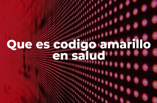 Que es Codigo Amarillo en Salud