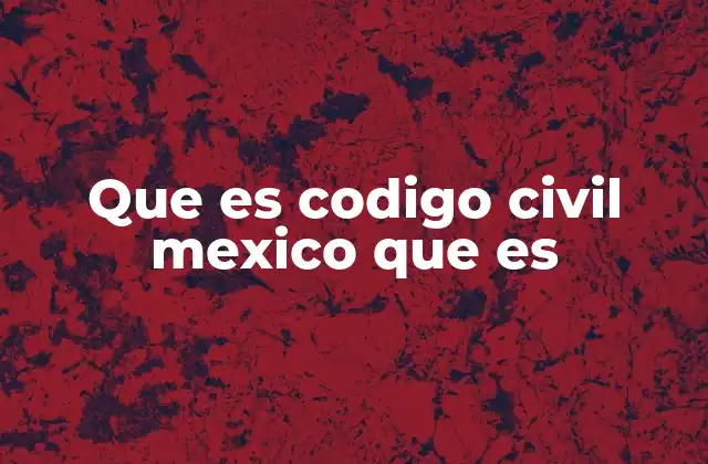 Que es Codigo Civil Mexico que es