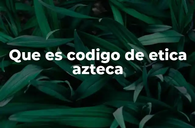 Que es Codigo de Etica Azteca