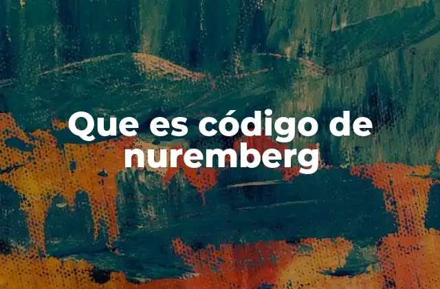 Orígenes del código de Númemberg y su impacto en la ética médica