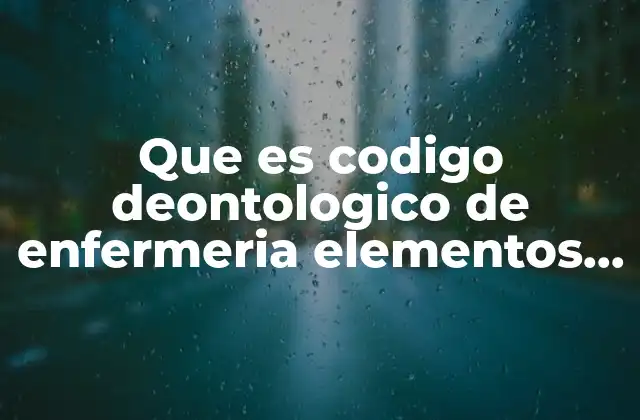 Que es Codigo Deontologico de Enfermeria Elementos Del Código