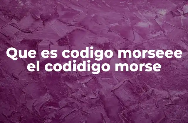 Que es Codigo Morseee el Codidigo Morse