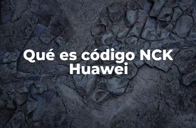 Funciones del código NCK Huawei y su importancia