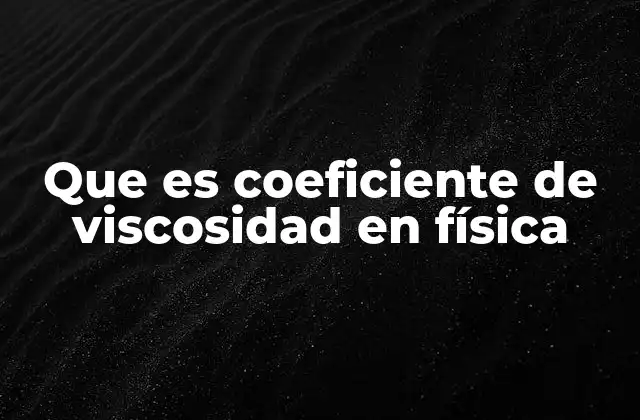 Que es Coeficiente de Viscosidad en Física