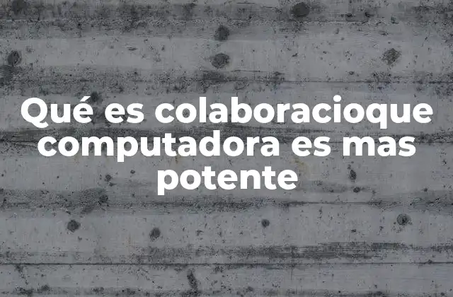 Qué es Colaboracioque Computadora es mas Potente