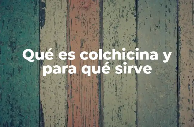 Qué es Colchicina y para Qué Sirve