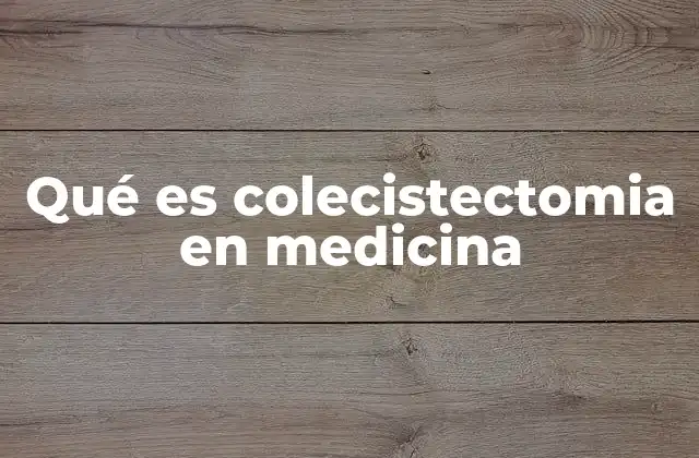 Qué es Colecistectomia en Medicina