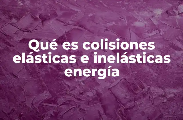 Qué es Colisiones Elásticas e Inelásticas Energía