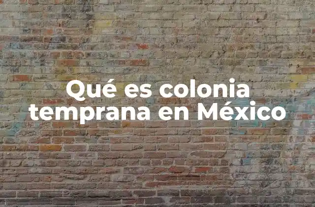 Qué es Colonia Temprana en México