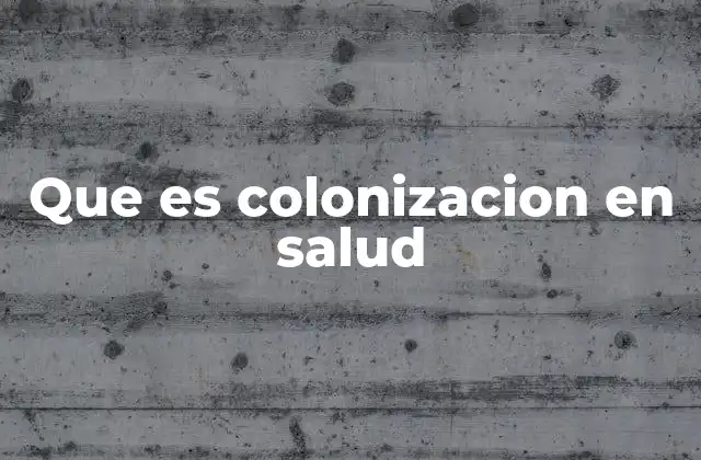 Que es Colonizacion en Salud