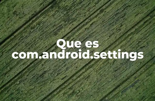 Que es Com.android.settings